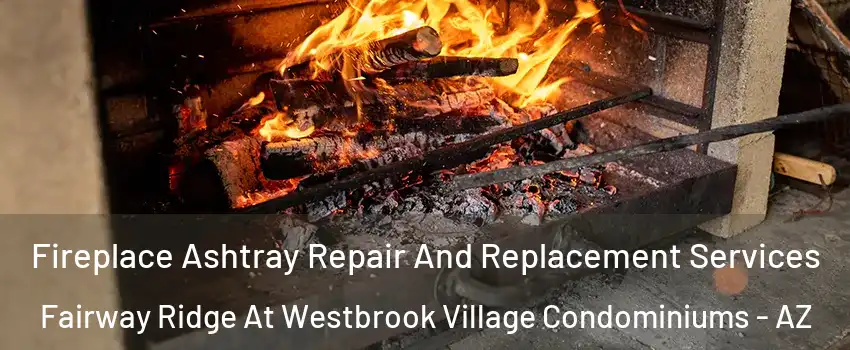 Fireplace Ashtray Repair And Replacement Services Fairway Ridge At Westbrook Village Condominiums - AZ