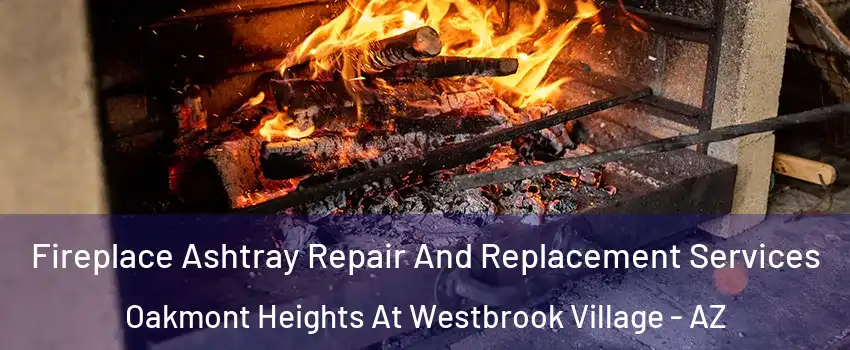 Fireplace Ashtray Repair And Replacement Services Oakmont Heights At Westbrook Village - AZ