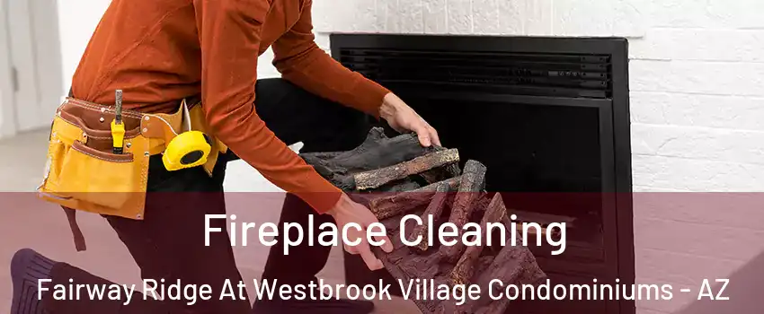 Fireplace Cleaning Fairway Ridge At Westbrook Village Condominiums - AZ