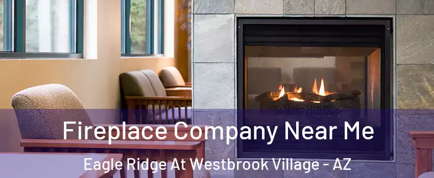 Fireplace Company Near Me Eagle Ridge At Westbrook Village - AZ