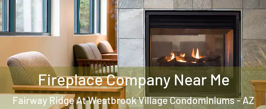 Fireplace Company Near Me Fairway Ridge At Westbrook Village Condominiums - AZ