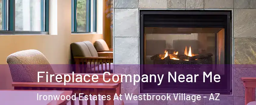 Fireplace Company Near Me Ironwood Estates At Westbrook Village - AZ