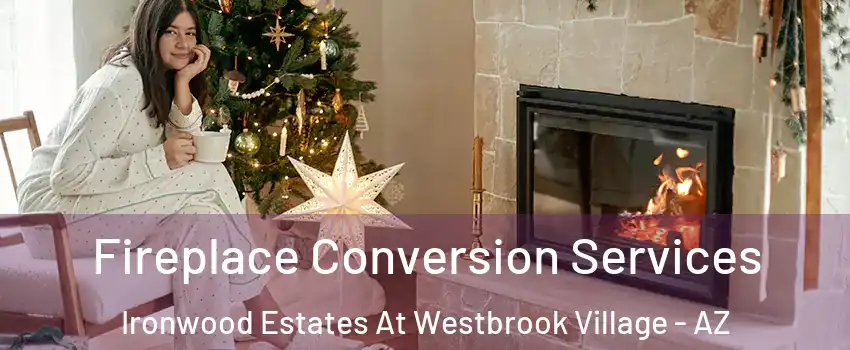 Fireplace Conversion Services Ironwood Estates At Westbrook Village - AZ