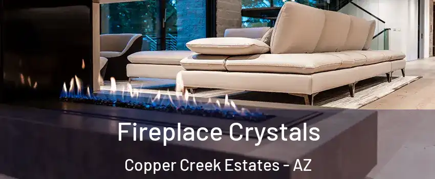 Fireplace Crystals Copper Creek Estates - AZ