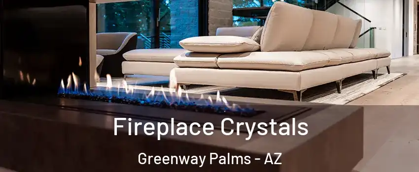 Fireplace Crystals Greenway Palms - AZ