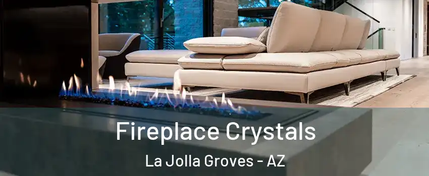 Fireplace Crystals La Jolla Groves - AZ