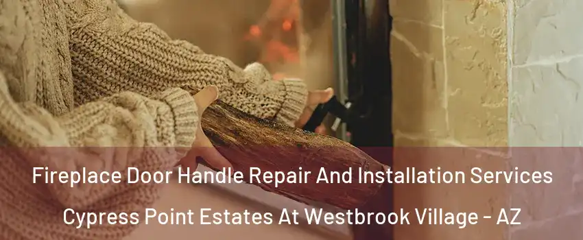 Fireplace Door Handle Repair And Installation Services Cypress Point Estates At Westbrook Village - AZ