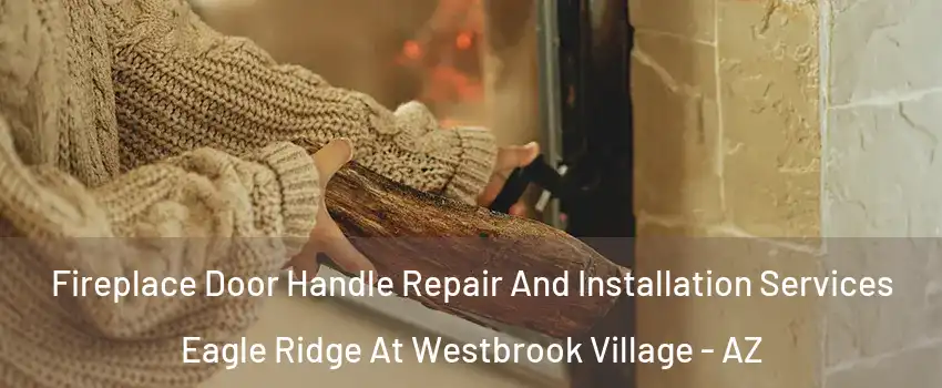 Fireplace Door Handle Repair And Installation Services Eagle Ridge At Westbrook Village - AZ