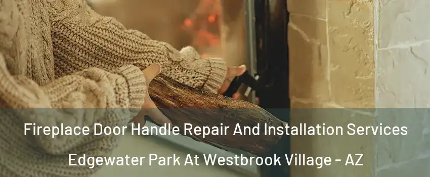 Fireplace Door Handle Repair And Installation Services Edgewater Park At Westbrook Village - AZ