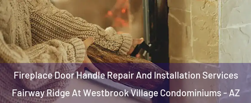 Fireplace Door Handle Repair And Installation Services Fairway Ridge At Westbrook Village Condominiums - AZ