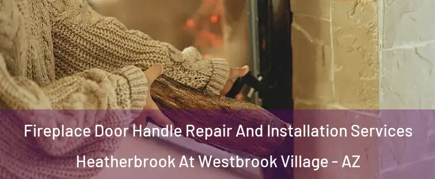 Fireplace Door Handle Repair And Installation Services Heatherbrook At Westbrook Village - AZ
