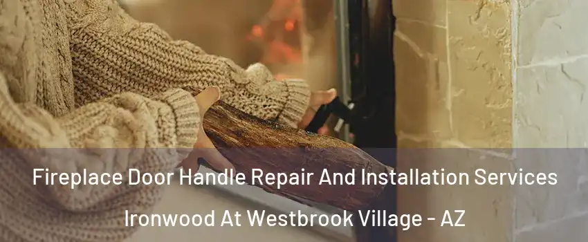 Fireplace Door Handle Repair And Installation Services Ironwood At Westbrook Village - AZ