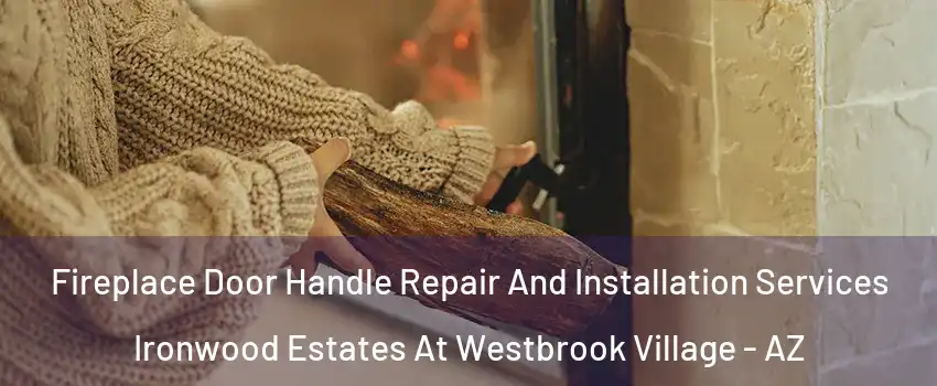 Fireplace Door Handle Repair And Installation Services Ironwood Estates At Westbrook Village - AZ