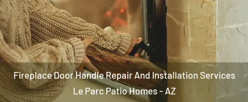 Fireplace Door Handle Repair And Installation Services Le Parc Patio Homes - AZ