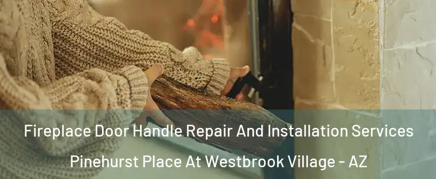 Fireplace Door Handle Repair And Installation Services Pinehurst Place At Westbrook Village - AZ