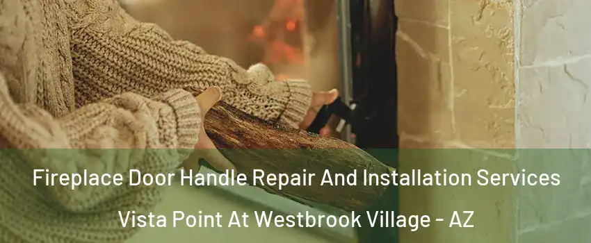 Fireplace Door Handle Repair And Installation Services Vista Point At Westbrook Village - AZ