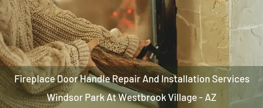 Fireplace Door Handle Repair And Installation Services Windsor Park At Westbrook Village - AZ