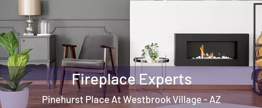 Fireplace Experts Pinehurst Place At Westbrook Village - AZ