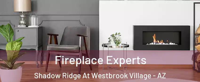 Fireplace Experts Shadow Ridge At Westbrook Village - AZ