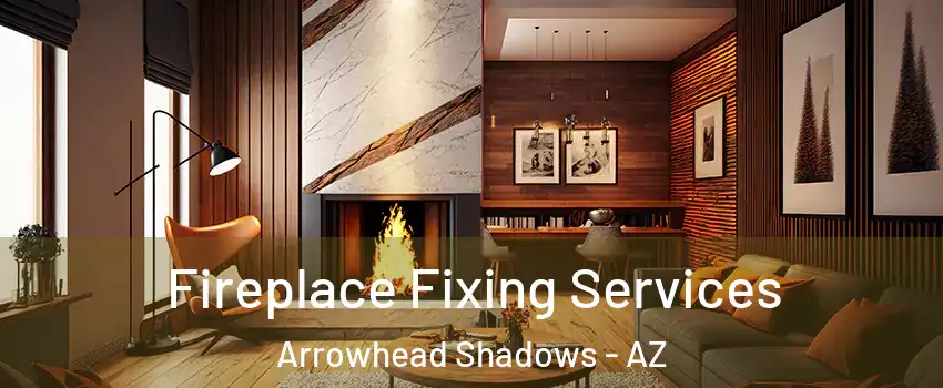 Fireplace Fixing Services Arrowhead Shadows - AZ