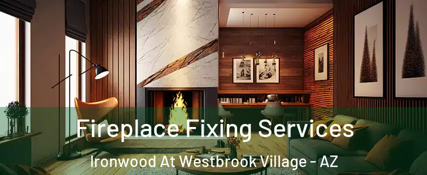 Fireplace Fixing Services Ironwood At Westbrook Village - AZ