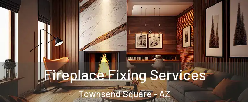 Fireplace Fixing Services Townsend Square - AZ