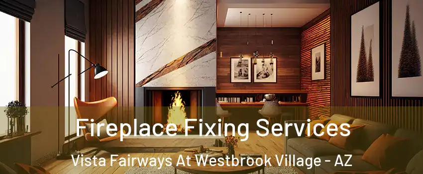 Fireplace Fixing Services Vista Fairways At Westbrook Village - AZ