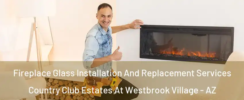 Fireplace Glass Installation And Replacement Services Country Club Estates At Westbrook Village - AZ