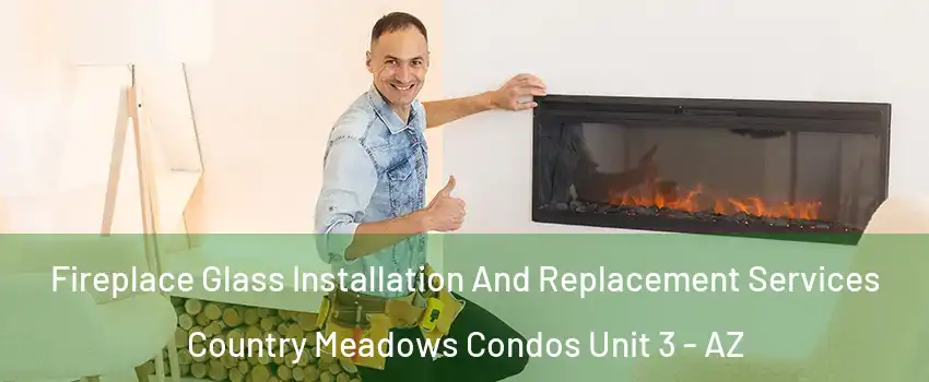Fireplace Glass Installation And Replacement Services Country Meadows Condos Unit 3 - AZ