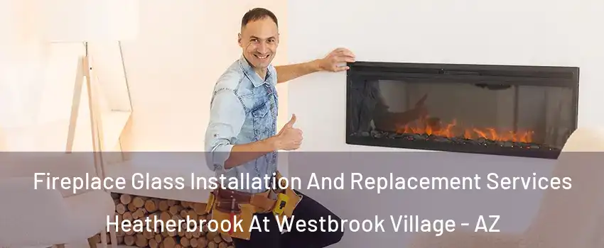 Fireplace Glass Installation And Replacement Services Heatherbrook At Westbrook Village - AZ