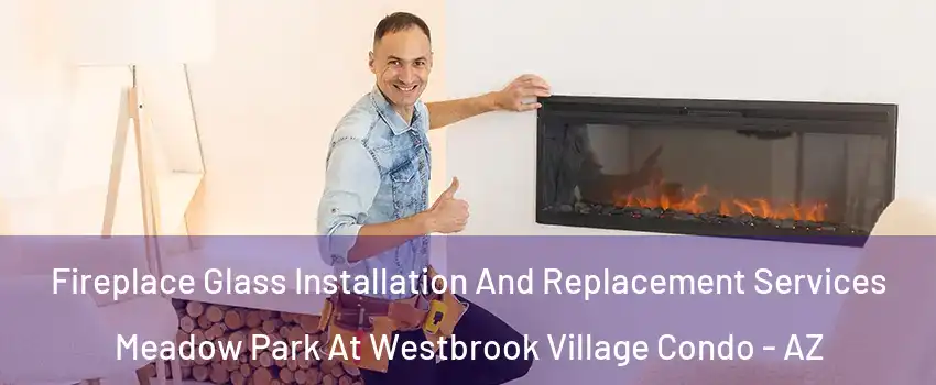 Fireplace Glass Installation And Replacement Services Meadow Park At Westbrook Village Condo - AZ