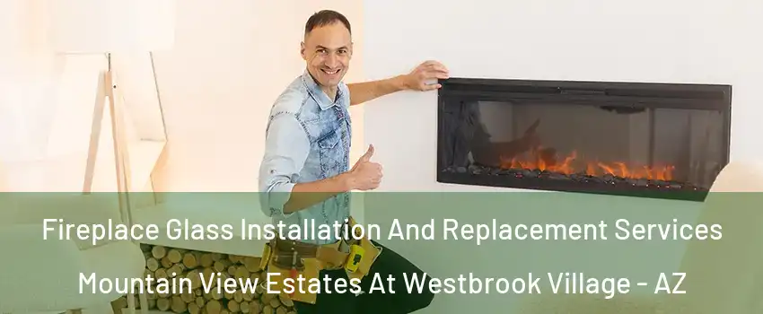 Fireplace Glass Installation And Replacement Services Mountain View Estates At Westbrook Village - AZ