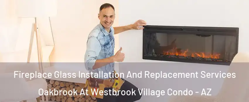 Fireplace Glass Installation And Replacement Services Oakbrook At Westbrook Village Condo - AZ