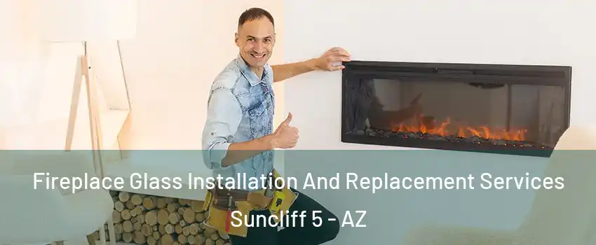 Fireplace Glass Installation And Replacement Services Suncliff 5 - AZ