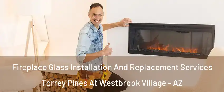 Fireplace Glass Installation And Replacement Services Torrey Pines At Westbrook Village - AZ