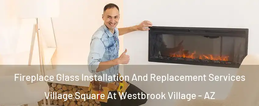 Fireplace Glass Installation And Replacement Services Village Square At Westbrook Village - AZ