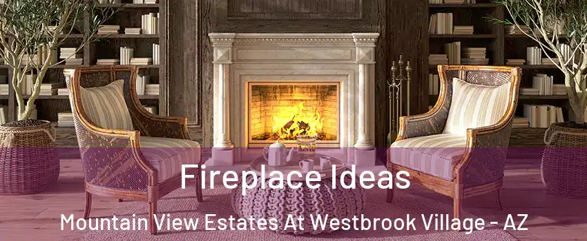 Fireplace Ideas Mountain View Estates At Westbrook Village - AZ