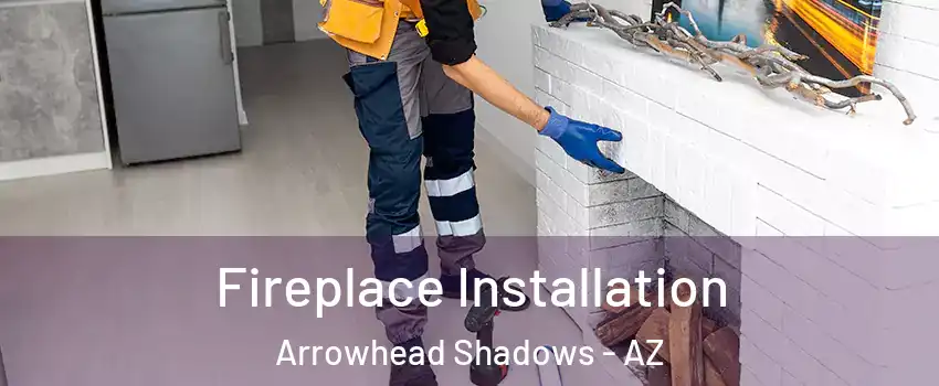 Fireplace Installation Arrowhead Shadows - AZ