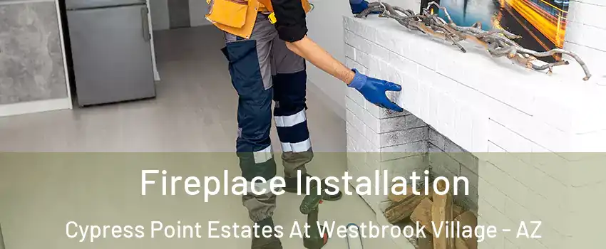 Fireplace Installation Cypress Point Estates At Westbrook Village - AZ