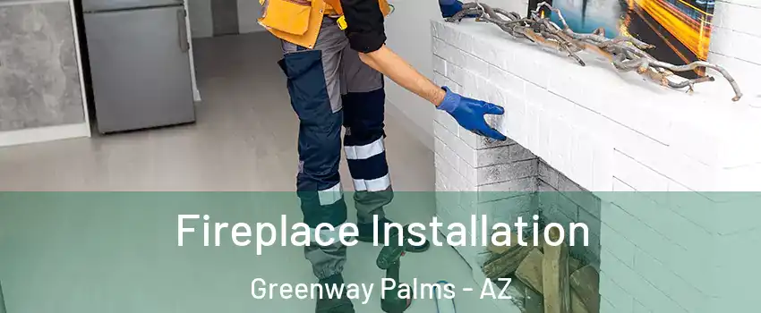 Fireplace Installation Greenway Palms - AZ