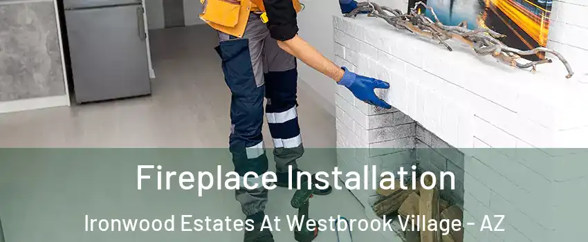 Fireplace Installation Ironwood Estates At Westbrook Village - AZ