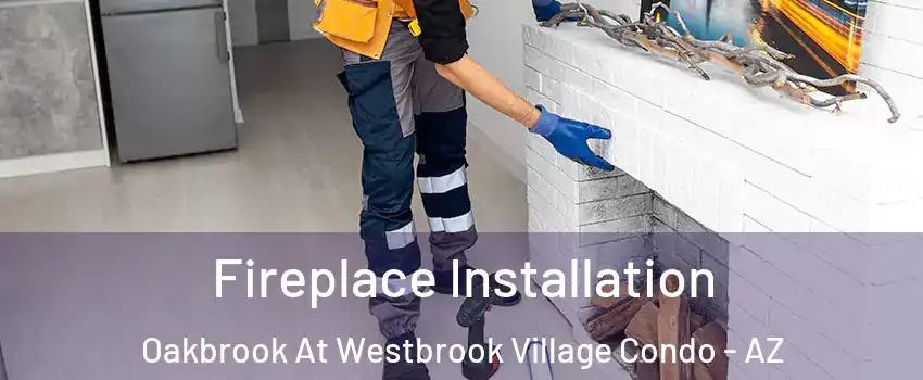 Fireplace Installation Oakbrook At Westbrook Village Condo - AZ