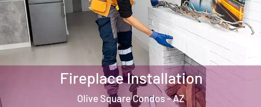 Fireplace Installation Olive Square Condos - AZ