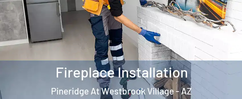 Fireplace Installation Pineridge At Westbrook Village - AZ
