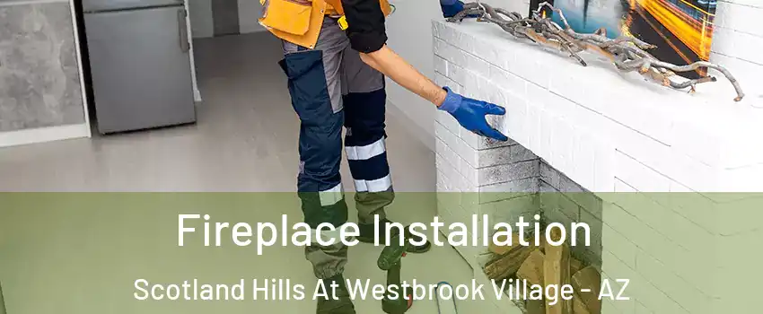 Fireplace Installation Scotland Hills At Westbrook Village - AZ
