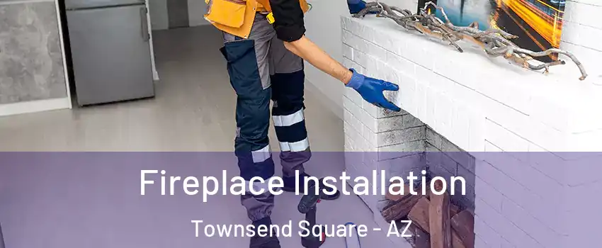 Fireplace Installation Townsend Square - AZ