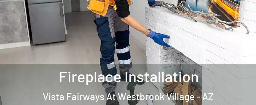 Fireplace Installation Vista Fairways At Westbrook Village - AZ