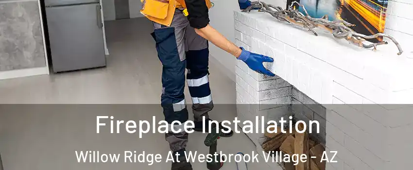 Fireplace Installation Willow Ridge At Westbrook Village - AZ