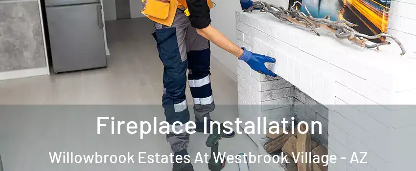 Fireplace Installation Willowbrook Estates At Westbrook Village - AZ