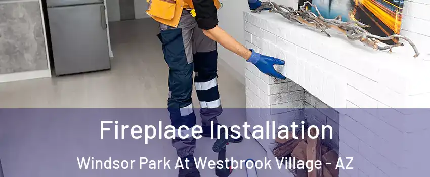 Fireplace Installation Windsor Park At Westbrook Village - AZ